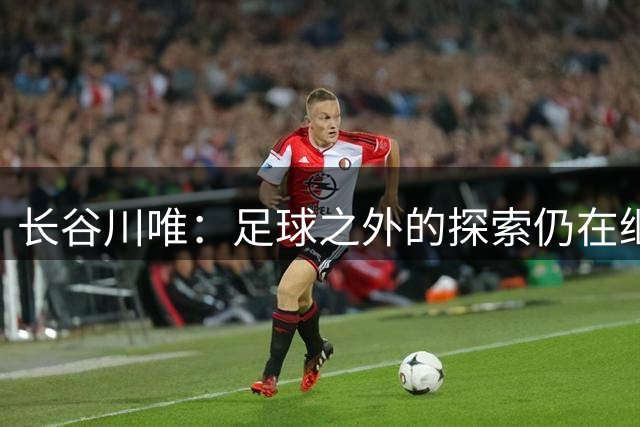 长谷川唯：足球之外的探索仍在继续